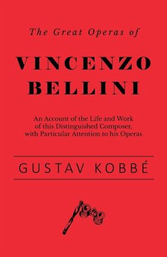 The Great Operas of Vincenzo Bellini - An Account of the Life and Work of this Distinguished Composer, with Particular Attention to his Operas (eBook, ePUB) - Kobbé, Gustav