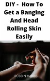 DIY - How To Get a Banging And Head Rolling Skin Easily (eBook, ePUB)