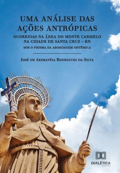 Uma análise das ações antrópicas ocorridas na área do Monte Carmelo na cidade de Santa Cruz - RN (eBook, ePUB) - Silva, José de Arimatéia Rodrigues da