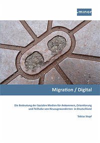 Migration / Digital - Die Bedeutung der Sozialen Medien für Ankommen, Orientierung und Teilhabe von Neuzugewanderten in Deutschland