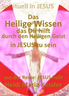 Das Heilige Wissen, das Dir hilft, durch den Heiligen Geist in JESUS zu sein (eBook, ePUB) - Kessler, Heidi Maria