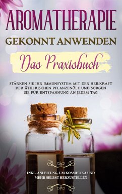 Aromatherapie gekonnt anwenden - Das Praxisbuch (eBook, ePUB) - Schönfeld, Anita
