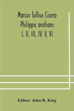 Marcus Tullius Cicero Philippic orations; I, II, III, IV, V, VI