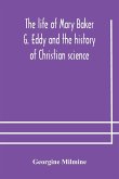 The life of Mary Baker G. Eddy and the history of Christian science
