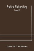 Practical blacksmithing A Collection of Articles Contributed at Different Times by Skilled Workmen to the Columns of "The Blacksmith and Wheelwright" And Covering Nearly the Whole Range of Blacksmithing from the Simplest Job of Work to Some of the Most C