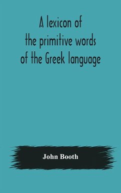A lexicon of the primitive words of the Greek language, inclusive of several leading derivatives, upon a new plan of arrangement; for the use of schools and private persons - Booth, John