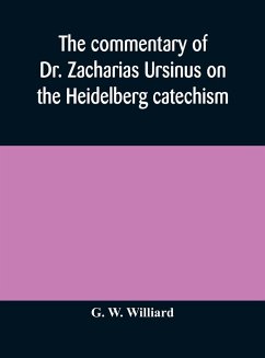 The commentary of Dr. Zacharias Ursinus on the Heidelberg catechism - W. Williard, G.