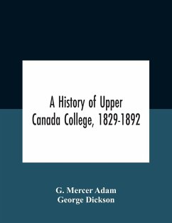 A History Of Upper Canada College, 1829-1892 - Mercer Adam, G.; Dickson+K85, George