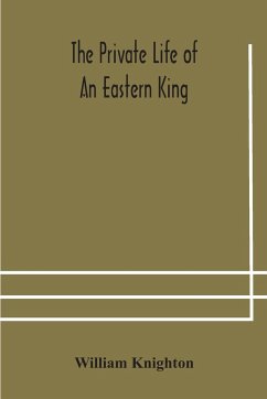 The private life of an eastern king - Knighton, William