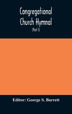 Congregational Church hymnal; Or, Hymns of Worship, Praise, and Prayer Edited for The Congregational Union of England and Wales (Part I) Hymns With Tunes