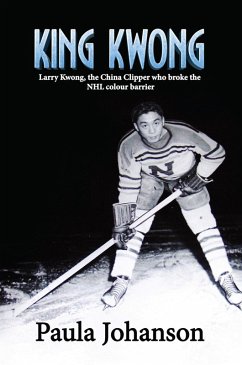 King Kwong: Larry Kwong, the China Clipper Who Broke the NHL Colour Barrier (eBook, ePUB) - Johanson, Paula