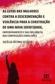 As lutas das mulheres contra a discriminação e violência para a construção de uma nova identidade, empoderamento e suas influências nas composições familiares (eBook, ePUB)