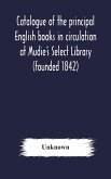 Catalogue of the principal English books in circulation at Mudie's Select Library (founded 1842) For French, German, Dutch, Italian, Russian, Scandinavian and Spanish Books, See Separate Catalogue January 1907
