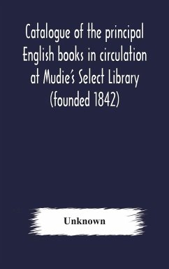 Catalogue of the principal English books in circulation at Mudie's Select Library (founded 1842) For French, German, Dutch, Italian, Russian, Scandinavian and Spanish Books, See Separate Catalogue January 1907 - Unknown