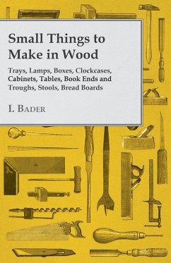 Cover Small Things to Make in Wood - Trays, Lamps, Boxes, Clockcases, Cabinets, Tables, Book Ends and Troughs, Stools, Bread Boards Etc (eBook, ePUB)