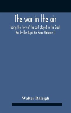 The War In The Air; Being The Story Of The Part Played In The Great War By The Royal Air Force (Volume I) - Raleigh, Walter