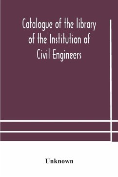 Catalogue of the library of the Institution of Civil Engineers. Subject-index to the catalogue of the library of the Institution of Civil Engineers - Unknown