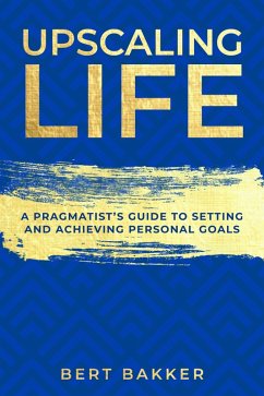 Upscaling Life: A Pragmatist's Guide to Setting and Achieving Personal Goals (eBook, ePUB) - Bakker, Bert