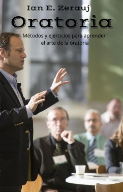 Oratoria Métodos y ejercicios para aprender el arte de la oratoria (eBook, ePUB) - Juarez, Gustavo Espinosa; Zerauj, Ian E.