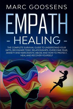 Empath Healing The Complete Survival Guide to Understand Your Gifts, Recognize Toxic Relationships, Overcome Fear, Anxiety, and Narcissistic Abuse How to Protect, Heal, and Recover Yourself - Gossens, Marc