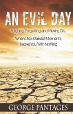 An Evil Day: Forgiving, Forgetting and Moving On.. When Life's Darkest Moments Leave You With Nothing
