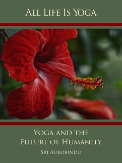 All Life Is Yoga: Yoga and the Future of Humanity (eBook, ePUB) - Aurobindo, Sri; Mother, The (d. i. Mira Alfassa)