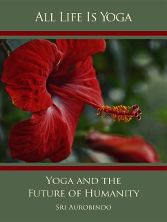 All Life Is Yoga: Yoga and the Future of Humanity (eBook, ePUB) - Aurobindo, Sri; Mother, The (d.i. Mira Alfassa)