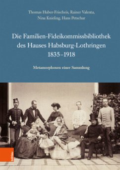 Die Familien-Fideikommissbibliothek des Hauses Habsburg-Lothringen 1835-1918 - Huber-Frischeis, Thomas;Valenta, Rainer;Knieling, Nina