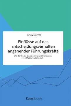 Einflüsse auf das Entscheidungsverhalten angehender Führungskräfte. Wie der Homo Oeconomicus die Denkweise von Studierenden prägt - Geese, Dennis