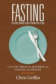 Fasting for Breakthrough: A 21-Day Biblical Roadmap for Fasting and Prayer
