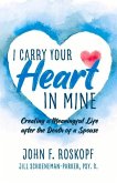 I Carry Your Heart in Mine: Creating a Meaningful Life After the Death of a Spouse