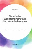 Die inklusive Wohngemeinschaft als alternatives Wohnkonzept. Wie lässt sich Inklusion im Alltag umsetzen?