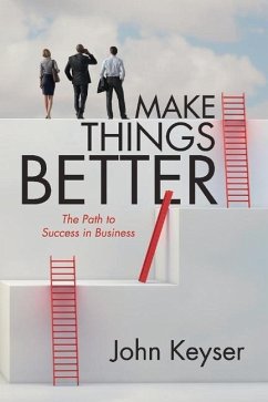 Make Things Better: The Path to Success in Business - Keyser, John