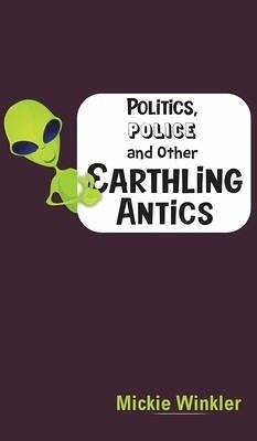 Politics, Police and Other Earthling Antics - WINKLER, MICKIE