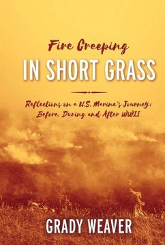Fire Creeping in Short Grass: Reflections on a U.S. Marine's Journey: Before, During and After WWII - Weaver, Grady