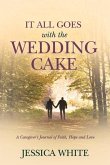 It All Goes with the Wedding Cake: A Caregiver's Journal of Faith, Hope and Love