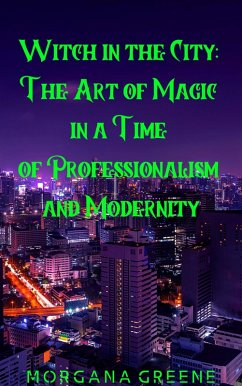 Witch in the City: The Art of Magic in a Time of Professionalism and Modernity (eBook, ePUB) - Greene, Morgana