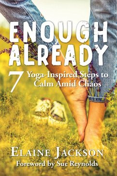 Enough Already: 7 Yoga-Inspired Steps to Calm Amid Chaos (eBook, ePUB) - Jackson, Elaine