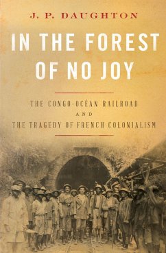 In the Forest of No Joy: The Congo-Océan Railroad and the Tragedy of French Colonialism (eBook, ePUB) - Daughton, J. P.