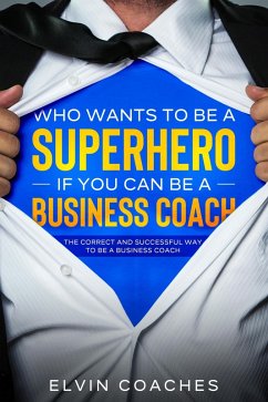 Who Wants to be a Superhero if you can be a Business Coach (eBook, ePUB) - Coaches, Elvin