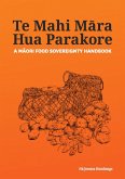Te Mahi Mara Hua Parakore: A Maori Food Sovereignty Handbook (eBook, ePUB) Te Mahi Mara Hua Parakore: A Maori Food Sovereignty Handbook (eBook, ePUB)