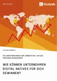 Wie können Unternehmen Digital Natives für sich gewinnen? Die Anforderungen der Generation Z an das Personalmanagement (eBook, ePUB) Wie können Unternehmen Digital Natives für sich gewinnen? Die Anforderungen der Generation Z an das Personalmanagement (eBook, ePUB)