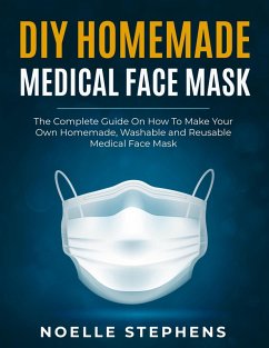 Cover DIY Homemade Medical Face Mask: the Complete Guide on How to Make Your Own Homemade, Washable and Reusable Medical Face Mask (Diy Homemade Tools, #1) (eBook, ePUB)