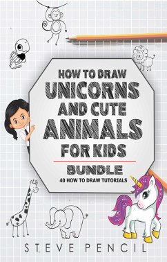 How To Draw Unicorns And Cute Animals BUNDLE: 40 How To Draw Tutorials (eBook, ePUB) - Pencil, Steve