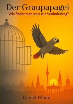 Der Graupapagei - Wie findet man Mut zur Veränderung? - White, Daniel