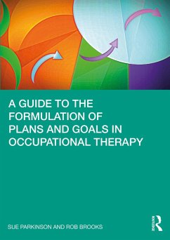 A Guide to the Formulation of Plans and Goals in Occupational Therapy (eBook, PDF) - Parkinson, Sue; Brooks, Rob