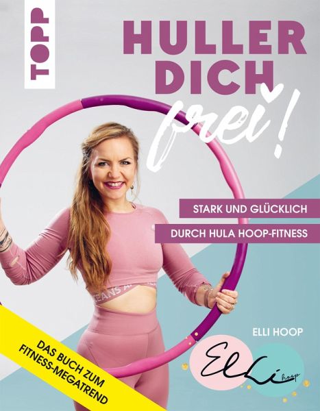 Huller dich frei! mit Elli Hoop. Stark und glücklich durch Hula Hoop  Fitness … von Elli Hoop - Portofrei bei bücher.de
