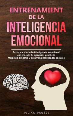 Entrenamiento de la Inteligencia Emocional: Entrena a diario tu inteligencia emocional con más de 13 ejercicios prácticos   Mejora la empatía y desarrolla habilidades sociales (eBook, ePUB) - Prusse, Julian