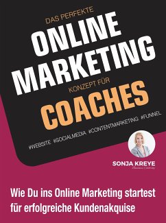 DAS PERFEKTE ONLINE MARKETING KONZEPT FÜR COACHES - WEBSITE, SOCIAL MEDIA, CONTENT MARKETING, FUNNEL (eBook, ePUB) - Kreye, Sonja