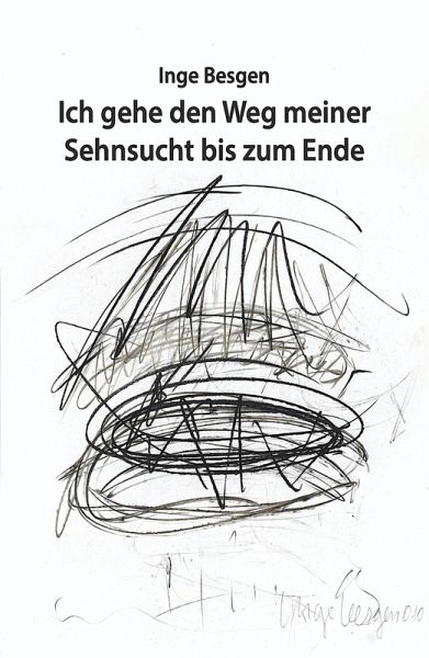 Ich gehe den Weg meiner Sehnsucht bis zum Ende (eBook, ePUB) Ich gehe den Weg meiner Sehnsucht bis zum Ende (eBook, ePUB)